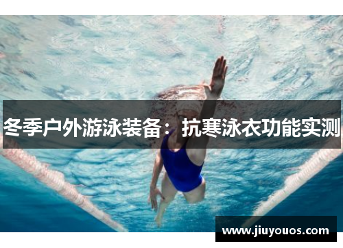 冬季户外游泳装备：抗寒泳衣功能实测